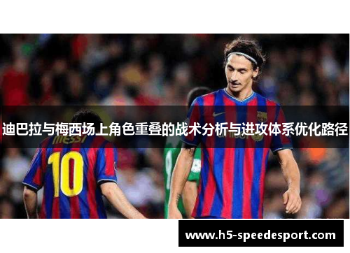 迪巴拉与梅西场上角色重叠的战术分析与进攻体系优化路径 迪巴拉与梅西场上角色重叠的战术分析与进攻体系优化路径