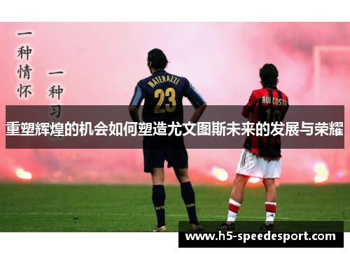 重塑辉煌的机会如何塑造尤文图斯未来的发展与荣耀 重塑辉煌的机会如何塑造尤文图斯未来的发展与荣耀