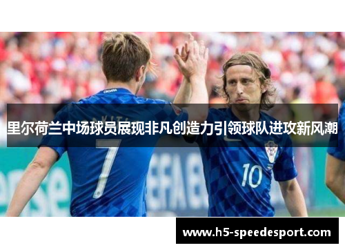 里尔荷兰中场球员展现非凡创造力引领球队进攻新风潮