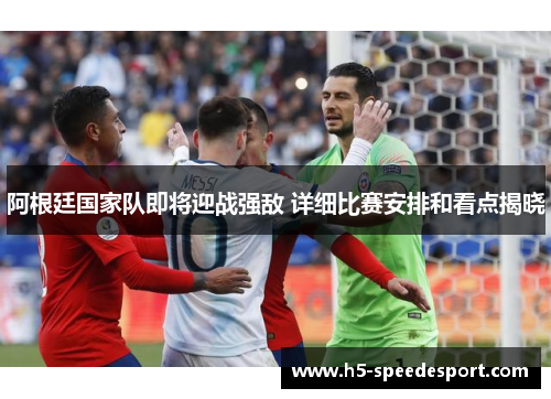 阿根廷国家队即将迎战强敌 详细比赛安排和看点揭晓 阿根廷国家队即将迎战强敌 详细比赛安排和看点揭晓
